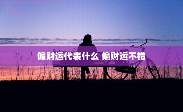 偏财运代表什么 偏财运不错