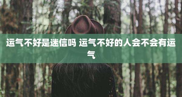 运气不好是迷信吗 运气不好的人会不会有运气