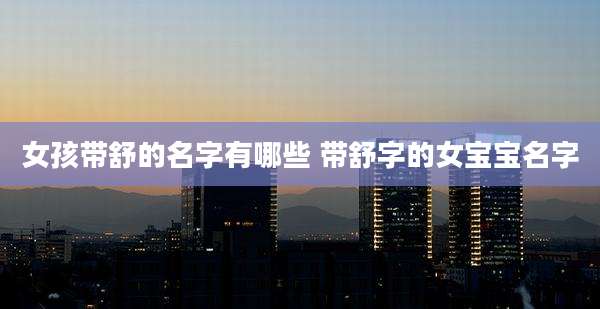 女孩带舒的名字有哪些 带舒字的女宝宝名字