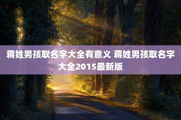 蒋姓男孩取名字大全有意义 蒋姓男孩取名字大全2015最新版