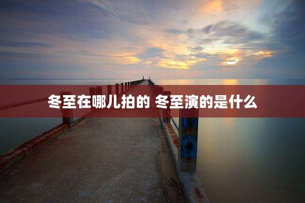 冬至在哪儿拍的 冬至演的是什么