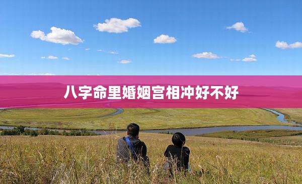 八字命里婚姻宫相冲好不好
