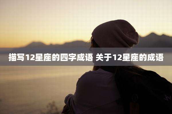 描写12星座的四字成语 关于12星座的成语
