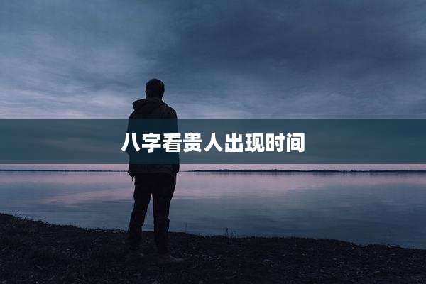 八字看贵人出现时间