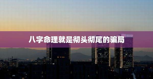 八字命理就是彻头彻尾的骗局