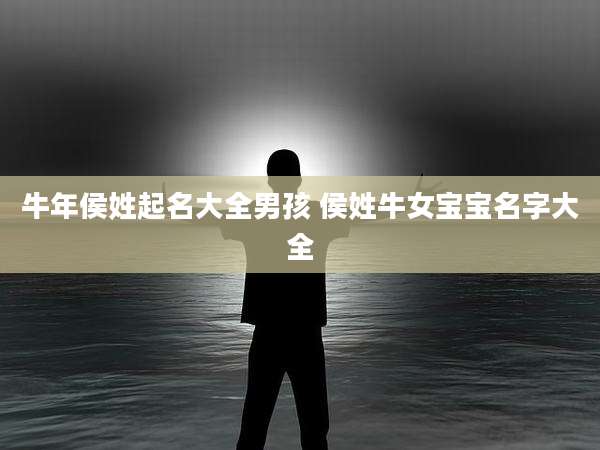 牛年侯姓起名大全男孩 侯姓牛女宝宝名字大全