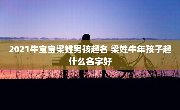 2021牛宝宝梁姓男孩起名 梁姓牛年孩子起什么名字好