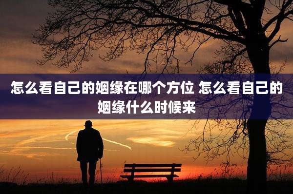 怎么看自己的姻缘在哪个方位 怎么看自己的姻缘什么时候来