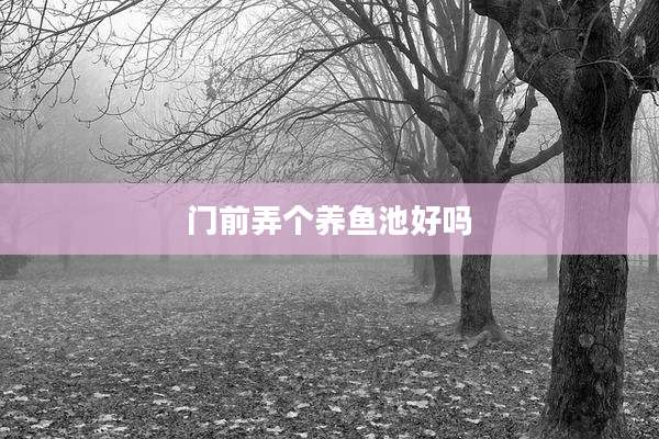 门前弄个养鱼池好吗
