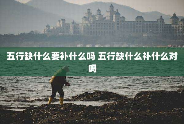 五行缺什么要补什么吗 五行缺什么补什么对吗