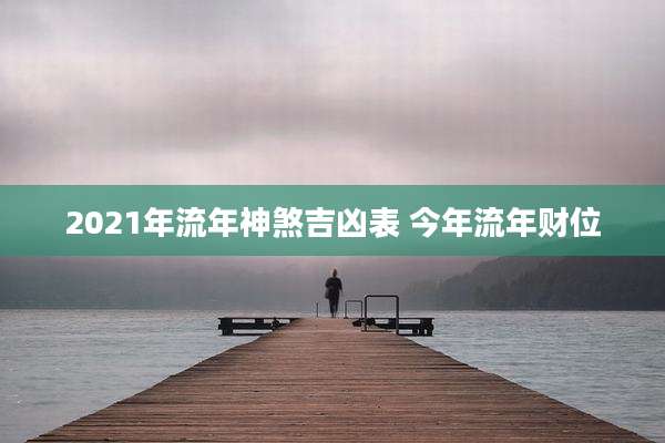 2021年流年神煞吉凶表 今年流年财位