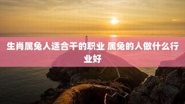 生肖属兔人适合干的职业 属兔的人做什么行业好