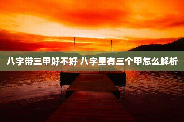 八字带三甲好不好 八字里有三个甲怎么解析