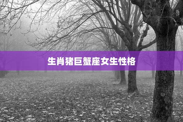 生肖猪巨蟹座女生性格