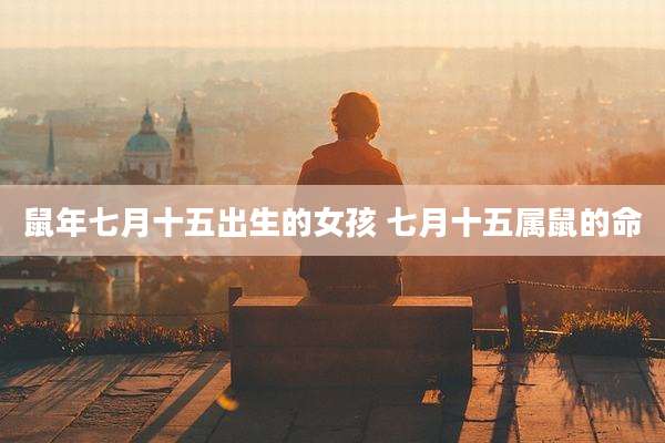 鼠年七月十五出生的女孩 七月十五属鼠的命