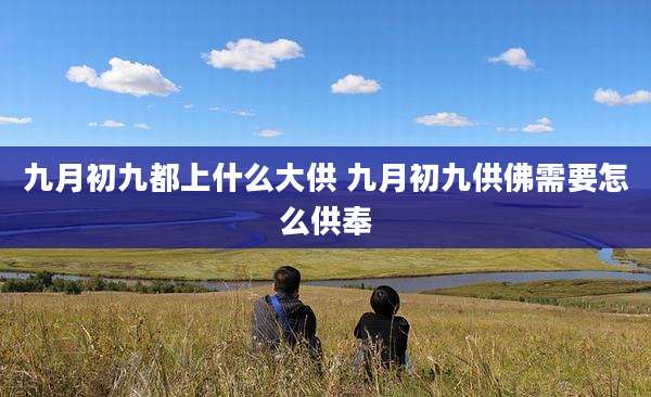 九月初九都上什么大供 九月初九供佛需要怎么供奉