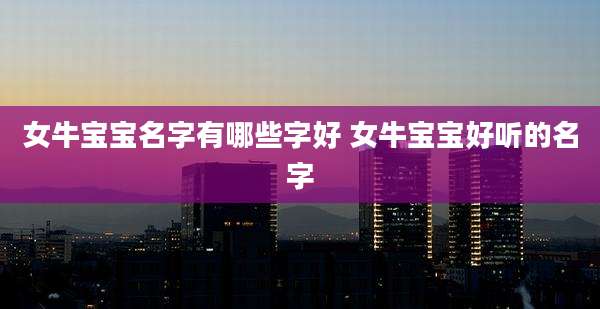 女牛宝宝名字有哪些字好 女牛宝宝好听的名字