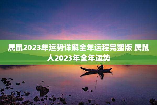属鼠2023年运势详解全年运程完整版 属鼠人2023年全年运势