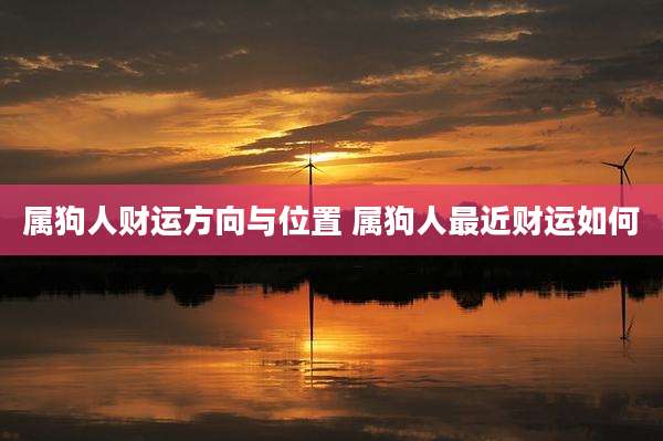 属狗人财运方向与位置 属狗人最近财运如何