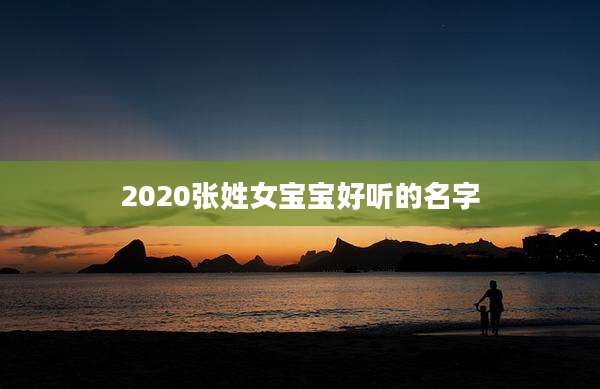 2020张姓女宝宝好听的名字