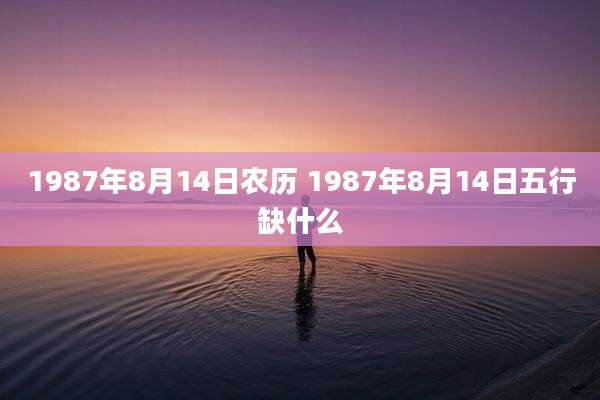 1987年8月14日农历 1987年8月14日五行缺什么