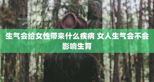 生气会给女性带来什么疾病 女人生气会不会影响生育