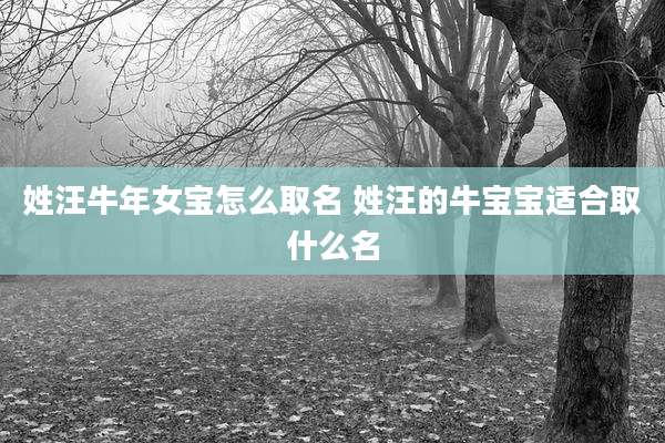 姓汪牛年女宝怎么取名 姓汪的牛宝宝适合取什么名