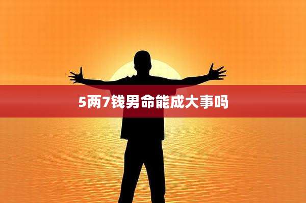5两7钱男命能成大事吗