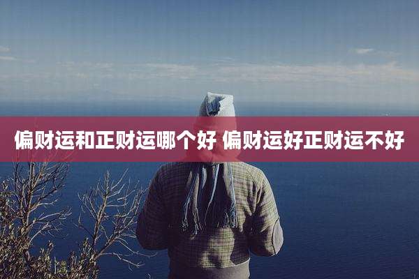 偏财运和正财运哪个好 偏财运好正财运不好