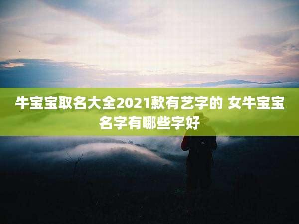 牛宝宝取名大全2021款有艺字的 女牛宝宝名字有哪些字好