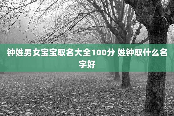 钟姓男女宝宝取名大全100分 姓钟取什么名字好