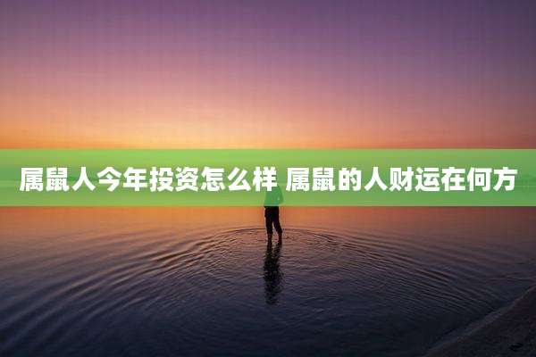 属鼠人今年投资怎么样 属鼠的人财运在何方