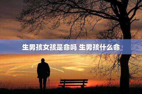 生男孩女孩是命吗 生男孩什么命