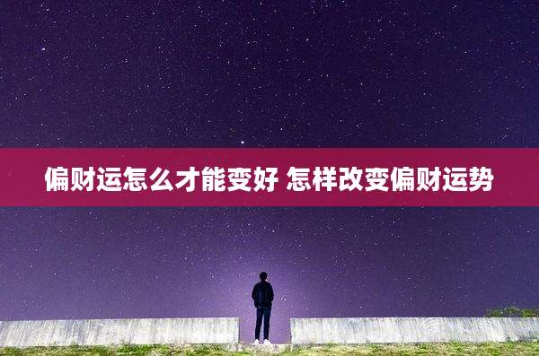 偏财运怎么才能变好 怎样改变偏财运势