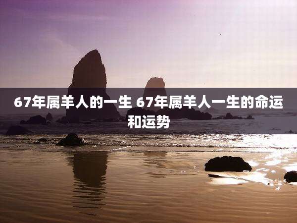 67年属羊人的一生 67年属羊人一生的命运和运势