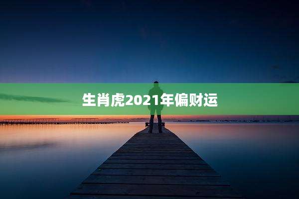 生肖虎2021年偏财运