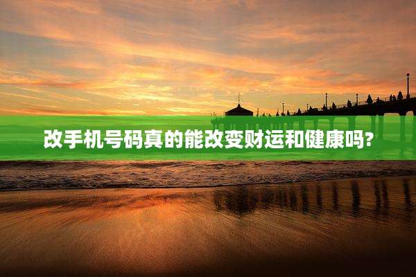 改手机号码真的能改变财运和健康吗?