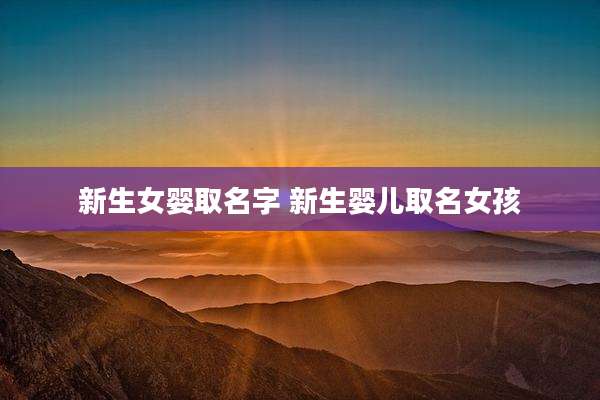 新生女婴取名字 新生婴儿取名女孩