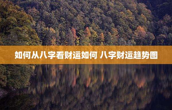 如何从八字看财运如何 八字财运趋势图