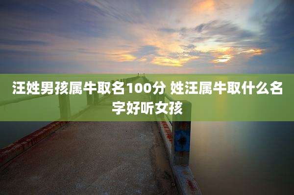 汪姓男孩属牛取名100分 姓汪属牛取什么名字好听女孩