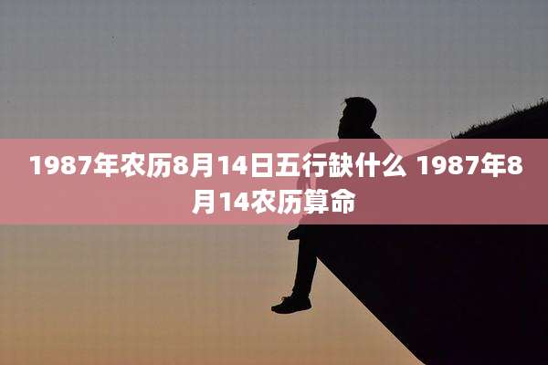 1987年农历8月14日五行缺什么 1987年8月14农历算命