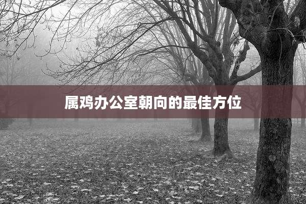 属鸡办公室朝向的最佳方位