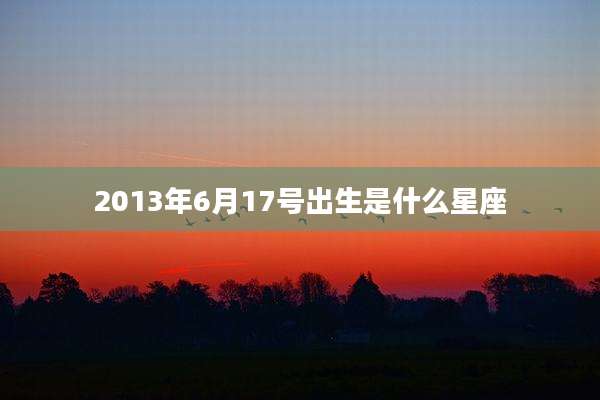 2013年6月17号出生是什么星座