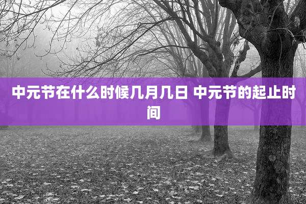中元节在什么时候几月几日 中元节的起止时间