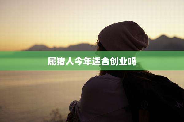 属猪人今年适合创业吗