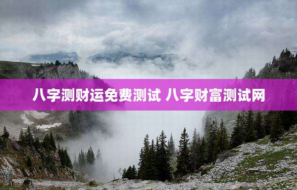 八字测财运免费测试 八字财富测试网