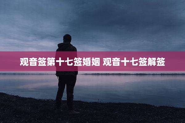 观音签第十七签婚姻 观音十七签解签