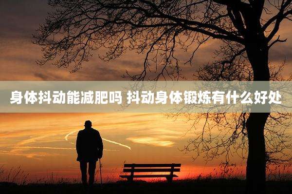身体抖动能减肥吗 抖动身体锻炼有什么好处
