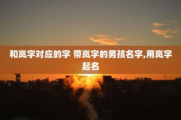 和岚字对应的字 带岚字的男孩名字,用岚字起名