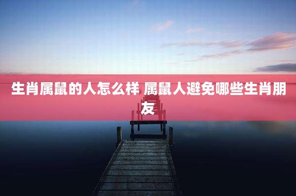 生肖属鼠的人怎么样 属鼠人避免哪些生肖朋友
